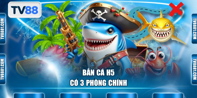 Bắn cá H5 có 3 phòng chính