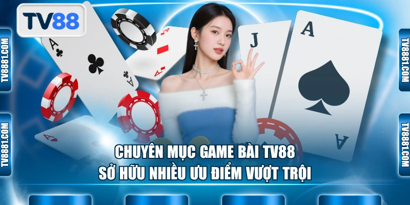 Chuyên mục game bài TV88 sở hữu nhiều ưu điểm vượt trội