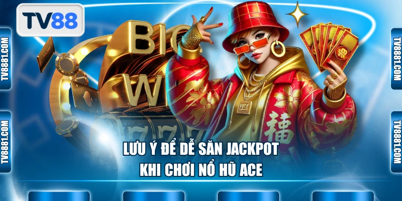 Lưu ý để dễ săn jackpot khi chơi nổ hũ ACE