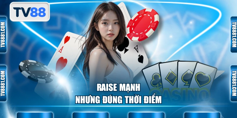 Raise mạnh nhưng đúng thời điểm