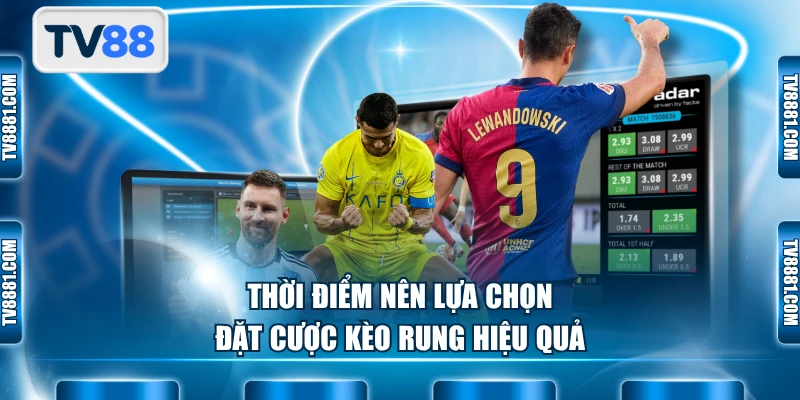 Thời điểm nên lựa chọn đặt cược kèo rung hiệu quả