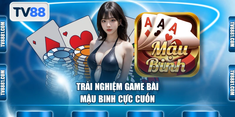Trải nghiệm game bài Mậu Binh cực cuốn