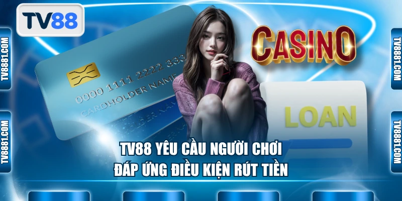 TV88 yêu cầu người chơi đáp ứng điều kiện rút tiền